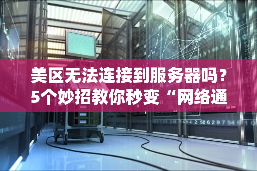 美区无法连接到服务器吗？5个妙招教你秒变“网络通”