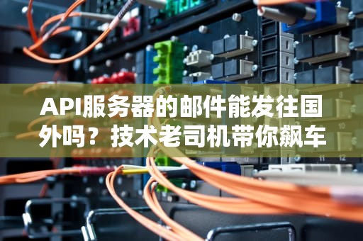 API服务器的邮件能发往国外吗？技术老司机带你飙车解析！