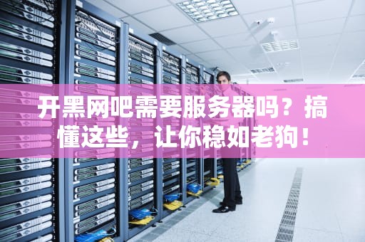 开黑网吧需要服务器吗？搞懂这些，让你稳如老狗！