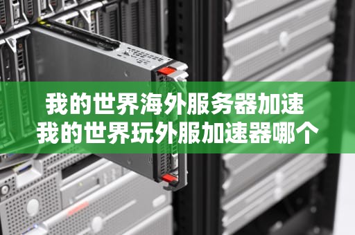 我的世界海外服务器加速 我的世界玩外服加速器哪个好用