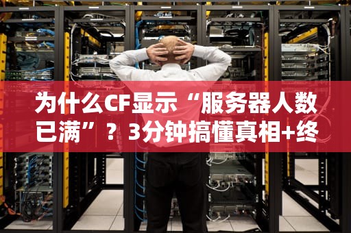 为什么CF显示“服务器人数已满”？3分钟搞懂真相+终极解决指南！