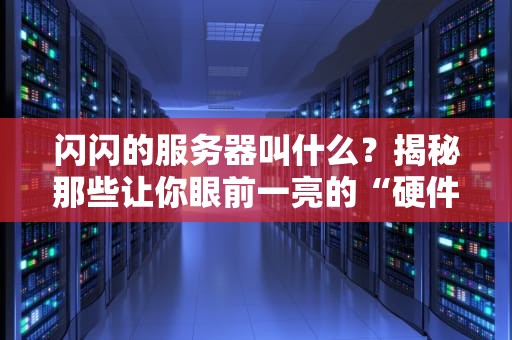 闪闪的服务器叫什么？揭秘那些让你眼前一亮的“硬件明星”