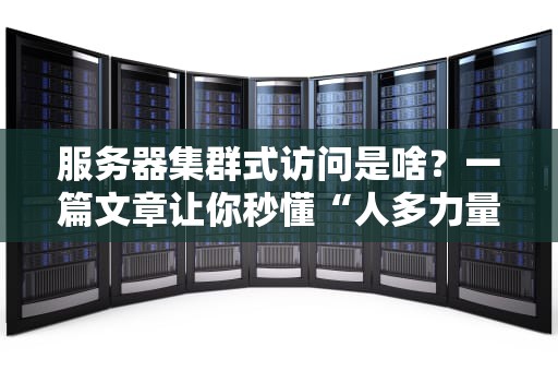 服务器集群式访问是啥？一篇文章让你秒懂“人多力量大”的科技原理！