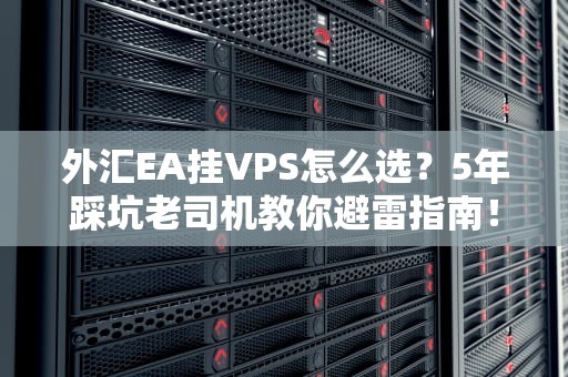 外汇EA挂VPS怎么选？5年踩坑老司机教你避雷指南！