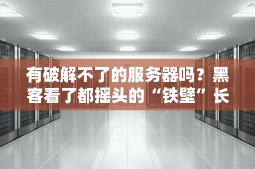 有破解不了的服务器吗？黑客看了都摇头的“铁壁”长啥样？