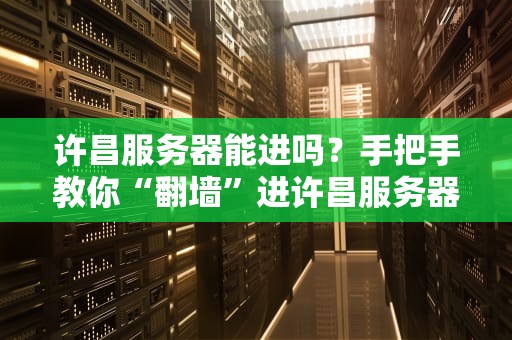 许昌服务器能进吗？手把手教你“翻墙”进许昌服务器的正确姿势！