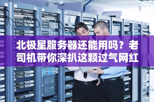 北极星服务器还能用吗？老司机带你深扒这颗过气网红的现状