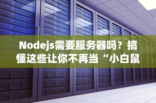 Nodejs需要服务器吗？搞懂这些让你不再当“小白鼠”！