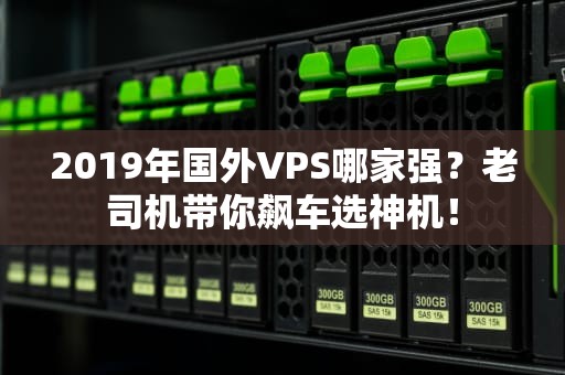 2019年国外VPS哪家强？老司机带你飙车选神机！