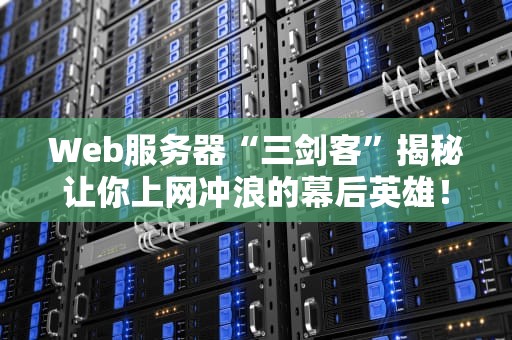Web服务器“三剑客”揭秘让你上网冲浪的幕后英雄！