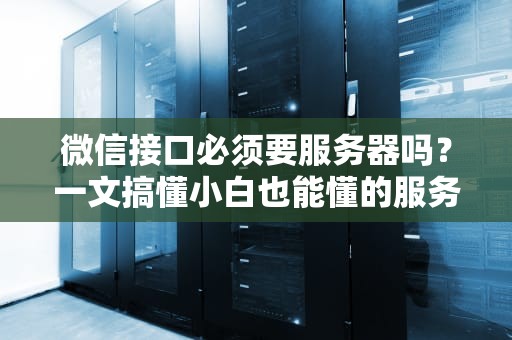 微信接口必须要服务器吗？一文搞懂小白也能懂的服务器那些事儿！
