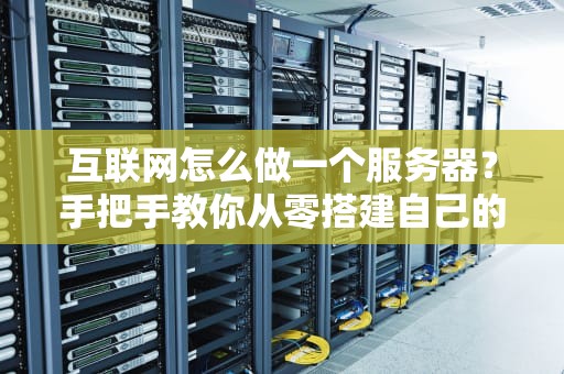 互联网怎么做一个服务器？手把手教你从零搭建自己的“小霸王”