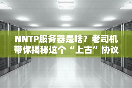 NNTP服务器是啥？老司机带你揭秘这个“上古”协议的神奇之处！