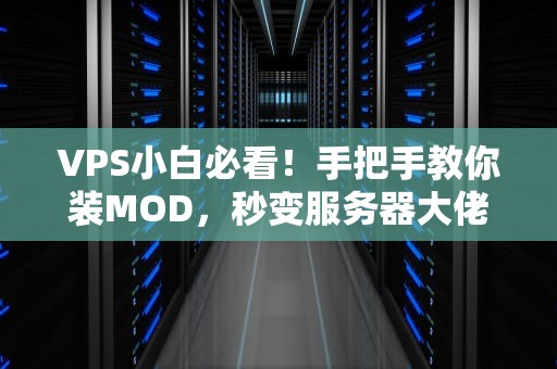 VPS小白必看！手把手教你装MOD，秒变服务器大佬（附避坑指南）