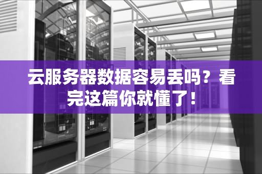 云服务器数据容易丢吗？看完这篇你就懂了！