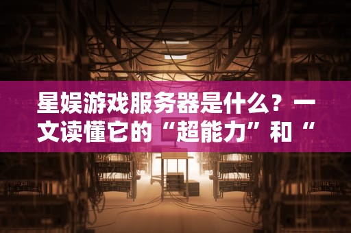 星娱游戏服务器是什么？一文读懂它的“超能力”和“内幕”！