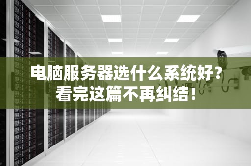 电脑服务器选什么系统好？看完这篇不再纠结！