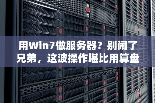 用Win7做服务器？别闹了兄弟，这波操作堪比用算盘打电竞！