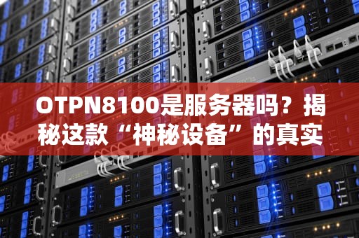 OTPN8100是服务器吗？揭秘这款“神秘设备”的真实身份！