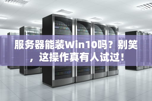 服务器能装Win10吗？别笑，这操作真有人试过！