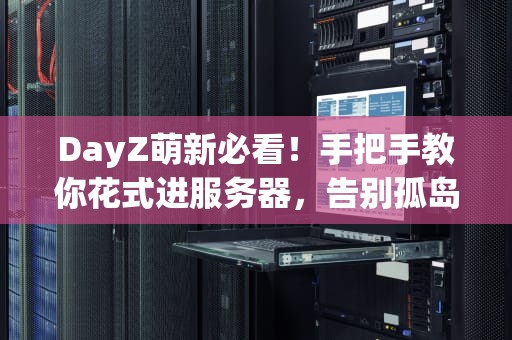 DayZ萌新必看！手把手教你花式进服务器，告别孤岛求生尴尬症