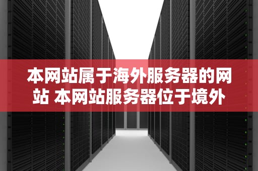 本网站属于海外服务器的网站 本网站服务器位于境外