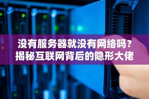 没有服务器就没有网络吗？揭秘互联网背后的隐形大佬！