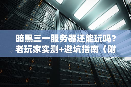 暗黑三一服务器还能玩吗？老玩家实测+避坑指南（附性能优化彩蛋）