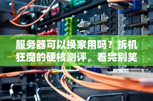 服务器可以换家用吗？拆机狂魔的硬核测评，看完别笑掉你的主板！
