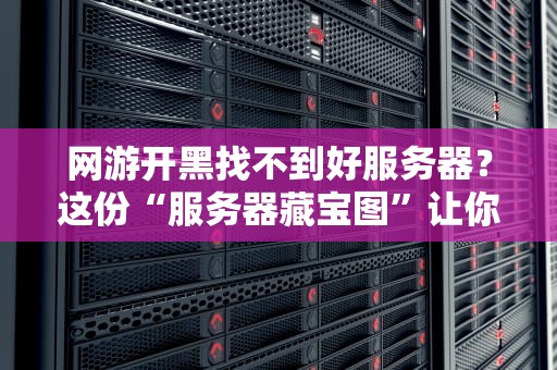网游开黑找不到好服务器？这份“服务器藏宝图”让你告别卡顿掉线！