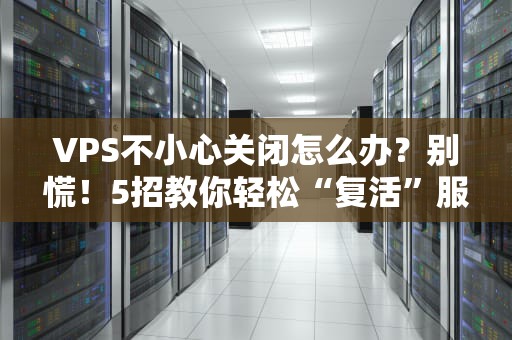 VPS不小心关闭怎么办？别慌！5招教你轻松“复活”服务器