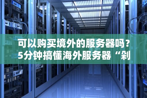 可以购买境外的服务器吗？5分钟搞懂海外服务器“剁手”指南！