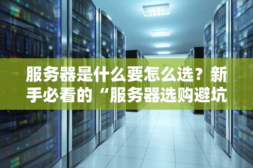 服务器是什么要怎么选？新手必看的“服务器选购避坑指南”