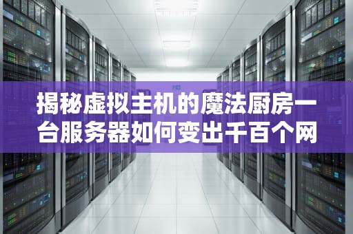 揭秘虚拟主机的魔法厨房一台服务器如何变出千百个网站？