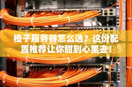 橙子服务器怎么选？这份配置推荐让你甜到心里去！