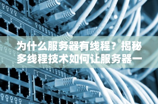 为什么服务器有线程？揭秘多线程技术如何让服务器一心多用！