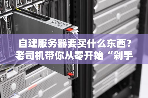 自建服务器要买什么东西？老司机带你从零开始“剁手”清单！