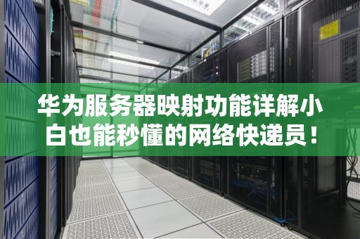 华为服务器映射功能详解小白也能秒懂的网络快递员！