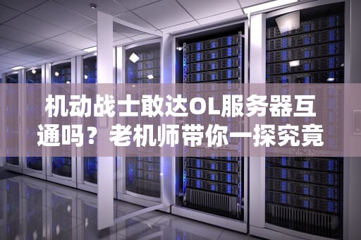 机动战士敢达OL服务器互通吗？老机师带你一探究竟！
