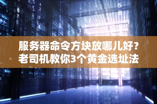 服务器命令方块放哪儿好？老司机教你3个黄金选址法则，避免变熊孩子乐园！