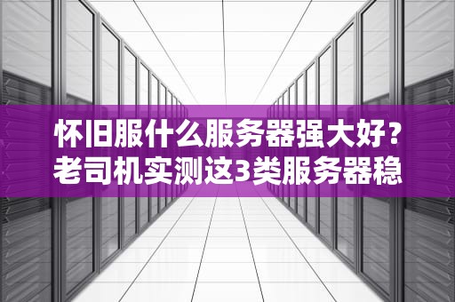怀旧服什么服务器强大好？老司机实测这3类服务器稳如老狗！