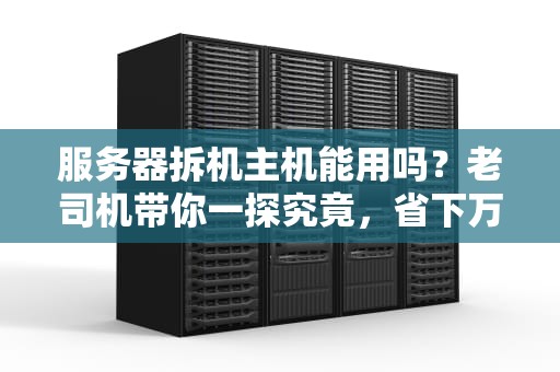 服务器拆机主机能用吗？老司机带你一探究竟，省下万元不是梦！