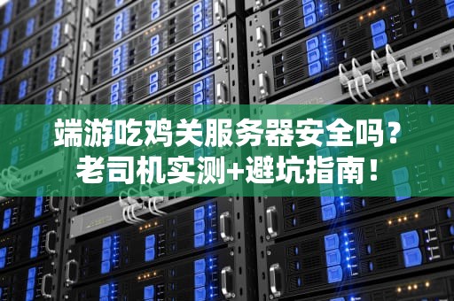 端游吃鸡关服务器安全吗？老司机实测+避坑指南！