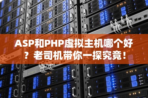 ASP和PHP虚拟主机哪个好？老司机带你一探究竟！