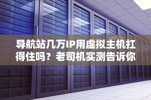 导航站几万IP用虚拟主机扛得住吗？老司机实测告诉你真相！