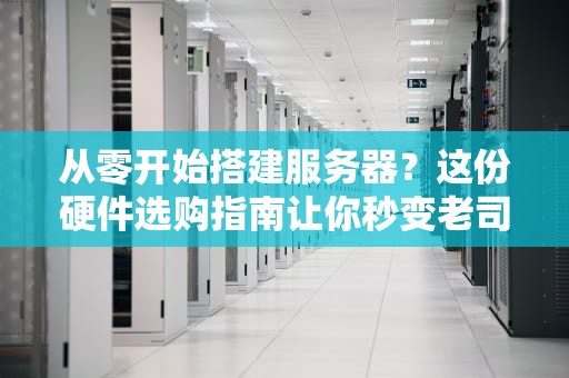 从零开始搭建服务器？这份硬件选购指南让你秒变老司机！