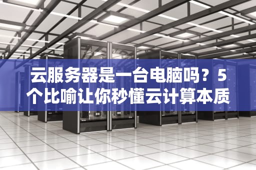云服务器是一台电脑吗？5个比喻让你秒懂云计算本质！