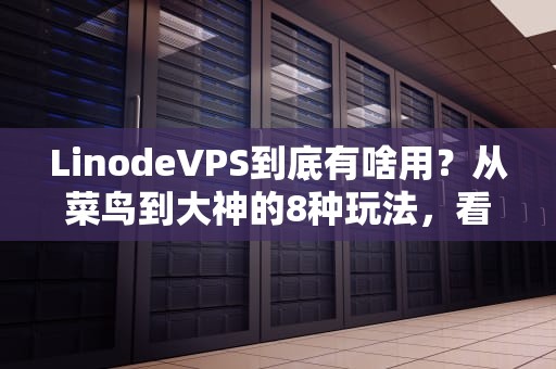 LinodeVPS到底有啥用？从菜鸟到大神的8种玩法，看完直呼真香！