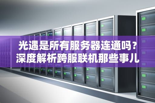 光遇是所有服务器连通吗？深度解析跨服联机那些事儿！