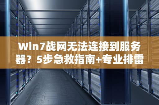 Win7战网无法连接到服务器？5步急救指南+专业排雷！老司机带你飙车式修复